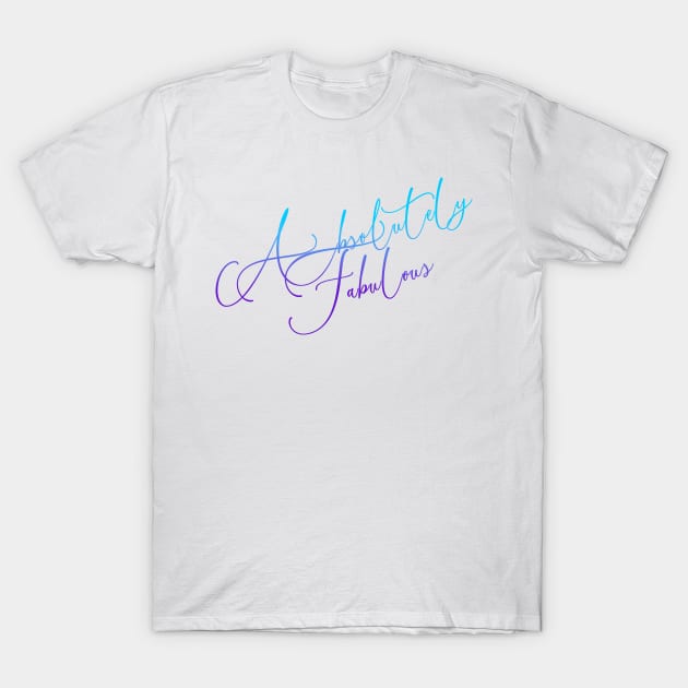 Absolutely Fabulous - in every shade of meaning T-Shirt by Kayelle Allen